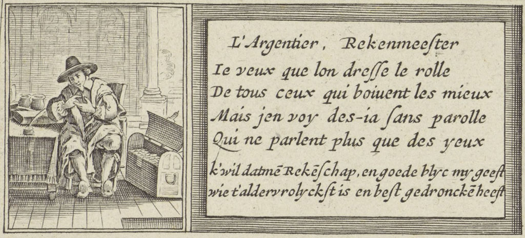 Links een plaatje van een man op een stoel achter een tafel die op zijn vingers zit te tellen. Op tafel een boek, een inktpot met veer en een paar zakken met inhoud. Naast hem op de vloer staat een kist die open staat, in de kist zitten munten. Rechts een gedichtje in het Frans en in het Nederlands. De Nederlandse vertaling is: Rekenmeester / k'wil datme Rekeschap, en goede blyc my geeft / wie t'adelvrolyckst is en best gedroncke heeft.