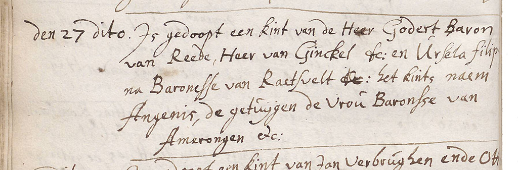 den 27 dito. Is gefoopt een kint van de Heer Godert Baron van Reede, Heer van Ginckel en Ursela filipina Baronesse van Raetsvelt: het kints naem Angenis, de getuijgen de Vrou Barnosse van Amerongen etc.