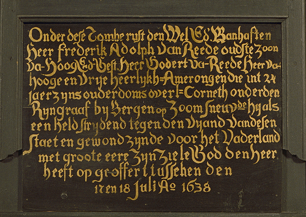 Tekst:  Onder dese tombe rust den Wel Ed. Manhaften heer Frederik Adolf van Reede oudste zoon van Hoog Ed Gest heer Godert van Reede heer van hooge en vrije heerlijkh amerongen die int 24
jaer zijns ouderdoms overl= Corneth onderden
Rijngraaf bij Bergen op Zoom sneuvde hij als
een held strijdend tegen den vijandde Spanjaarden van desen staet en gewond zijnde voor het Vaderland met groote eere Zijn Ziele God den heer heeft opgeoffert tusschen den 17 en 18 juli Ao 1638